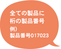 全ての製品に桁の製品番号　例）製品番号017023